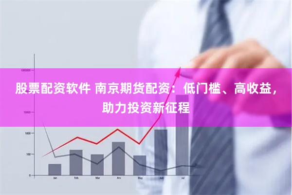 股票配資軟件 南京期貨配資：低門(mén)檻、高收益，助力投資新征程
